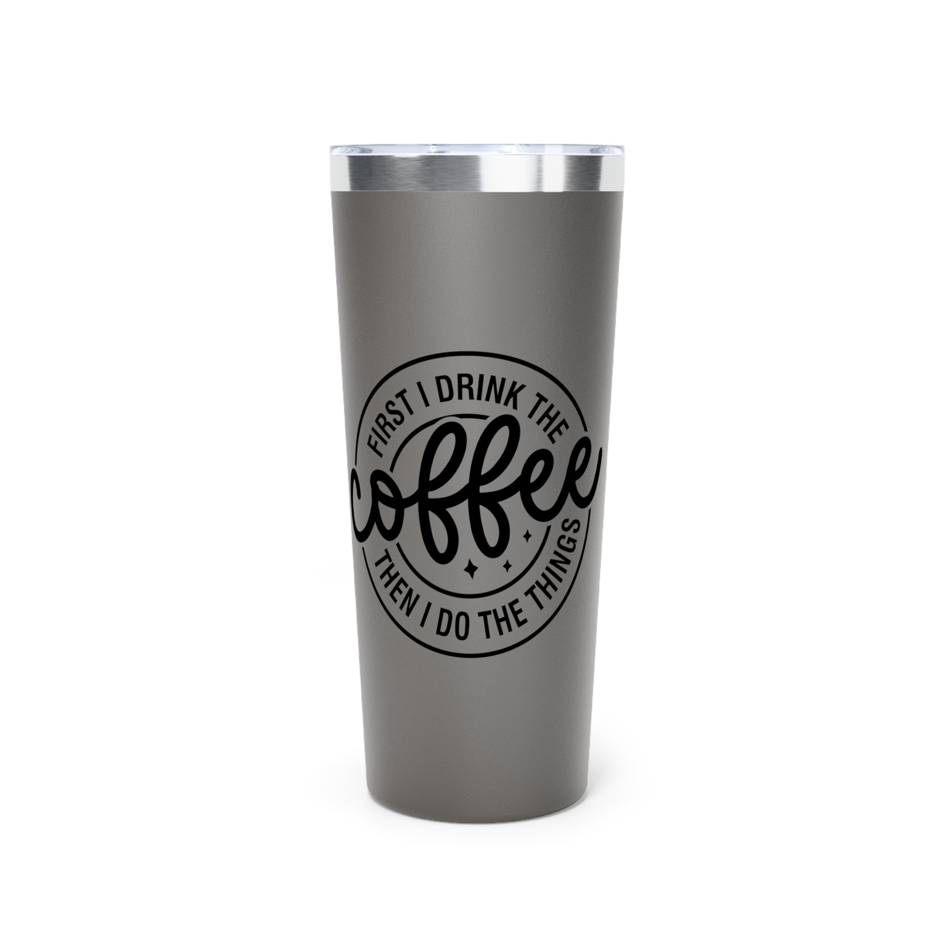 First I Drink The Coffee Then I Do The Things - Vacuum Insulated Tumbler - 22oz.