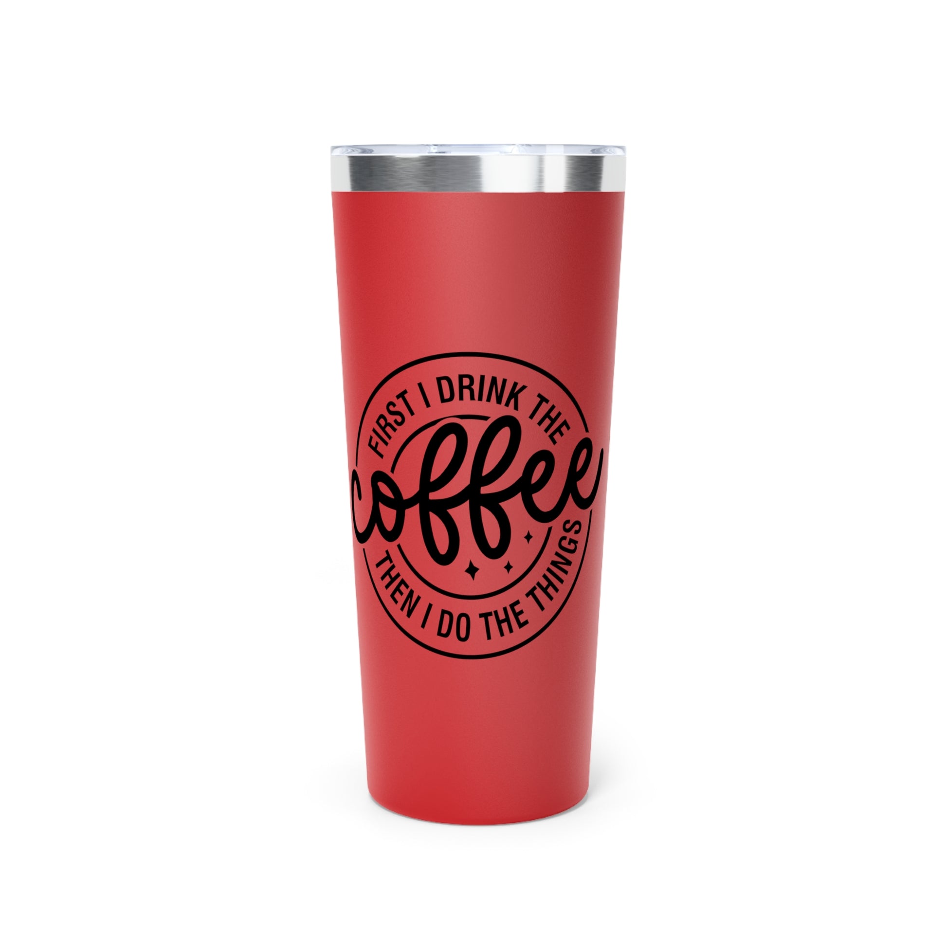 First I Drink The Coffee Then I Do The Things - Vacuum Insulated Tumbler - 22oz.