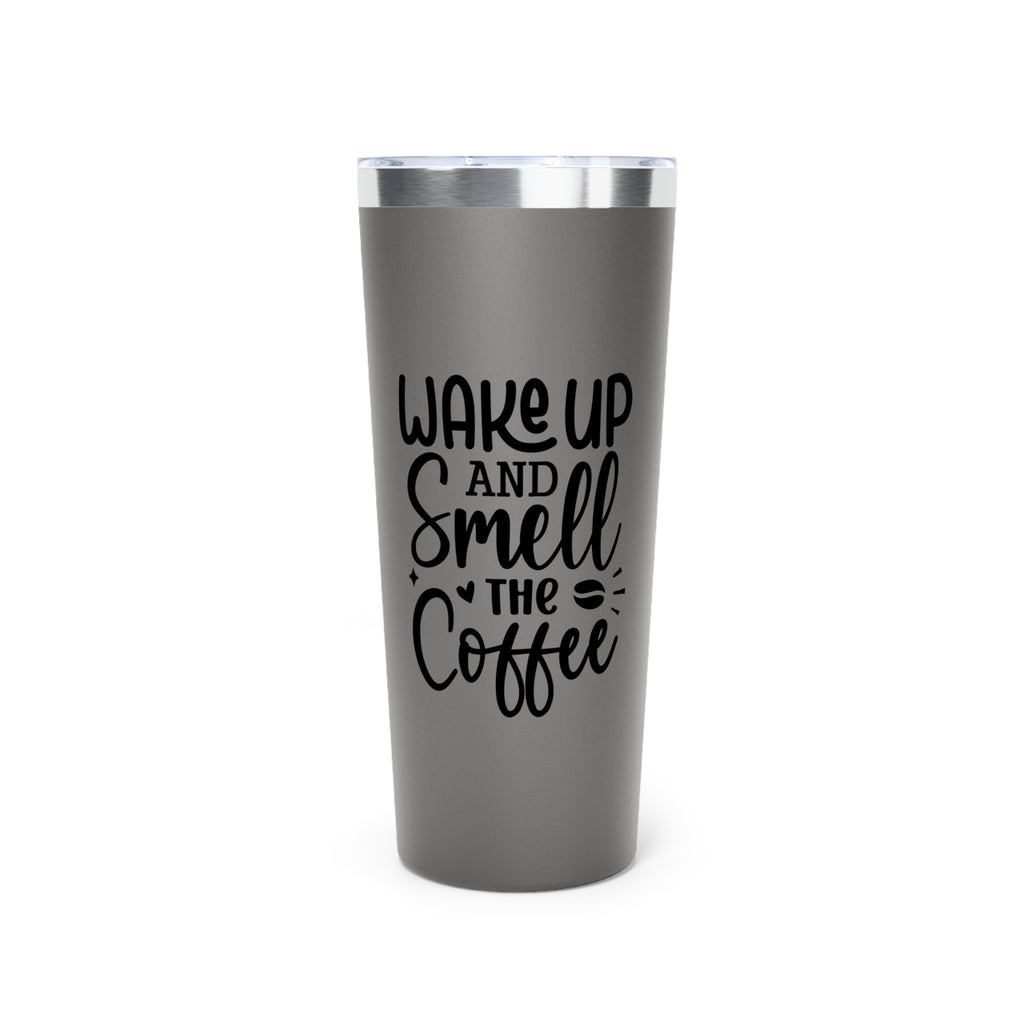 Wake Up and Smell the Coffee - Vacuum Insulated Tumbler - 22oz.
